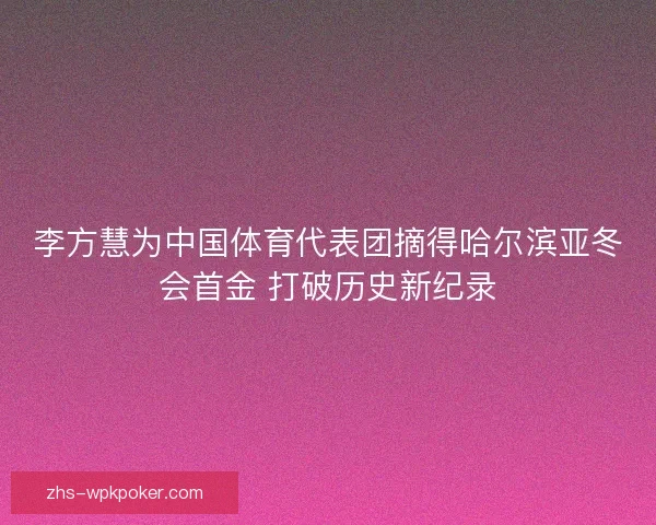 李方慧为中国体育代表团摘得哈尔滨亚冬会首金 打破历史新纪录
