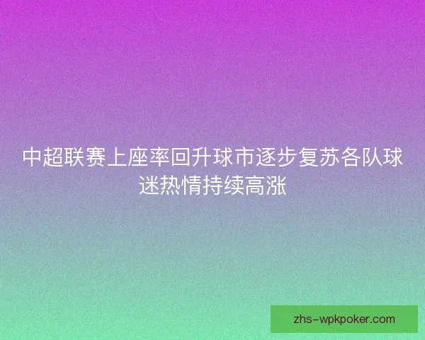 中超联赛上座率回升球市逐步复苏各队球迷热情持续高涨