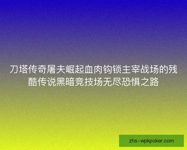 刀塔传奇屠夫崛起血肉钩锁主宰战场的残酷传说黑暗竞技场无尽恐惧之路