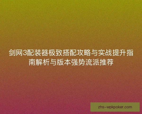 剑网3配装器极致搭配攻略与实战提升指南解析与版本强势流派推荐 剑网3配装器极致搭配攻略与实战提升指南解析与版本强势流派推荐