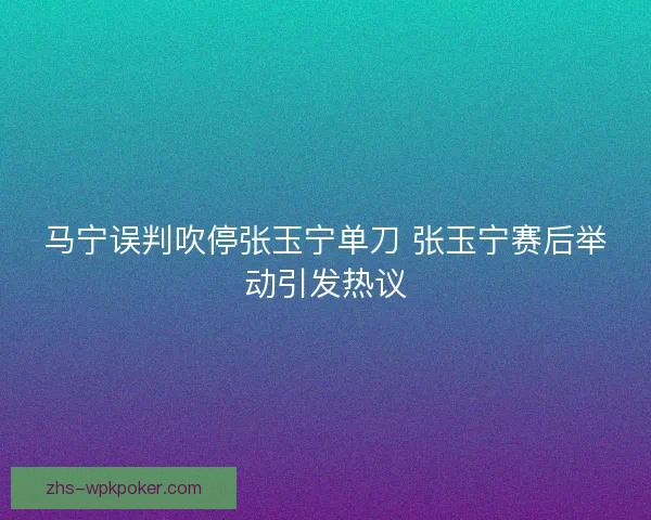 马宁误判吹停张玉宁单刀 张玉宁赛后举动引发热议