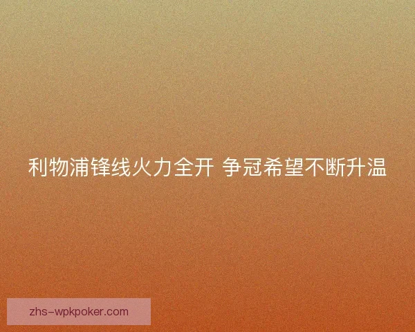 利物浦锋线火力全开 争冠希望不断升温 利物浦锋线火力全开 争冠希望不断升温