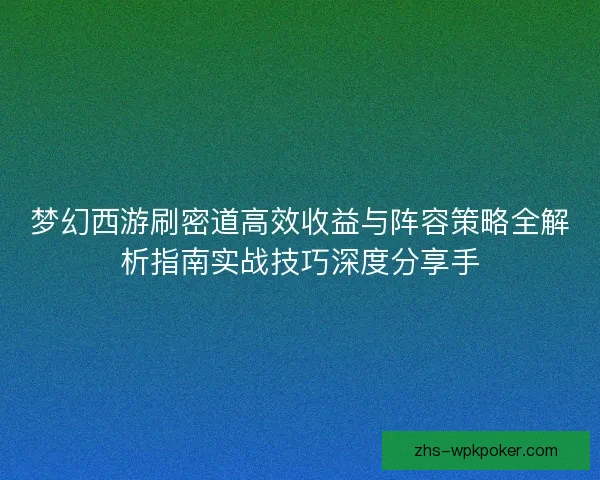 梦幻西游刷密道高效收益与阵容策略全解析指南实战技巧深度分享手