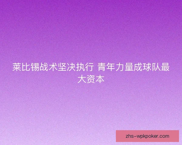 莱比锡战术坚决执行 青年力量成球队最大资本 莱比锡战术坚决执行 青年力量成球队最大资本